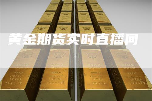黄金期货实时直播间-领航期货