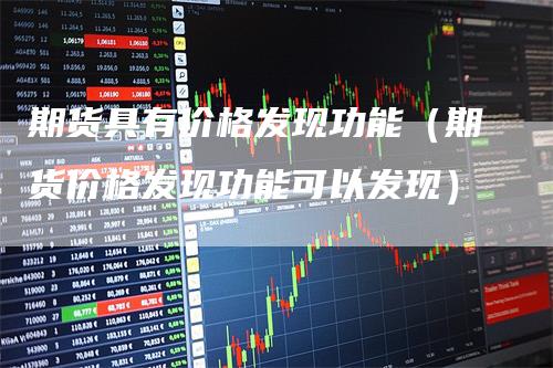 期货具有价格发现功能（期货价格发现功能可以发现）