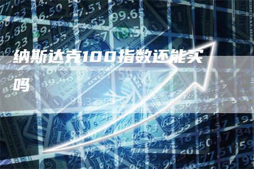 纳斯达克100指数还能买吗-领航期货