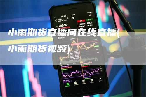 小雨期货直播间在线直播(小雨期货视频)