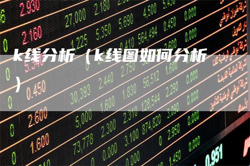 k线分析（k线图如何分析）-领航期货