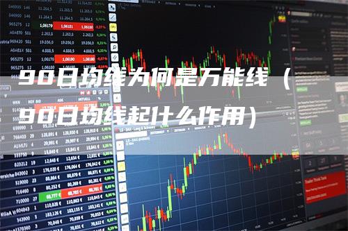 90日均线为何是万能线（90日均线起什么作用）