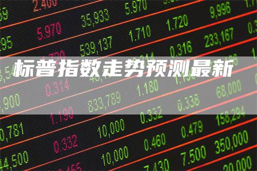 标普指数走势预测最新-领航期货