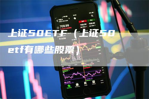 上证50ETF（上证50etf有哪些股票）