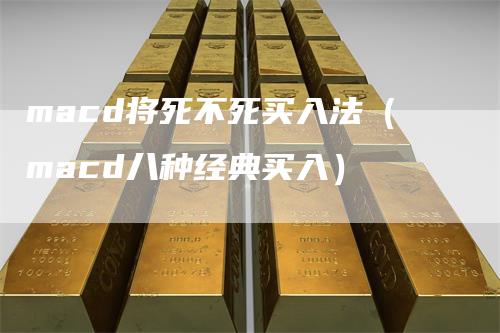 macd将死不死买入法（macd八种经典买入）