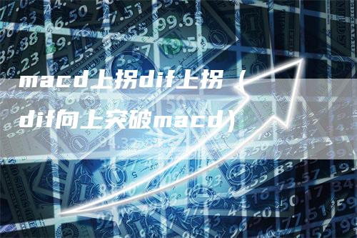 macd上拐dif上拐（dif向上突破macd）