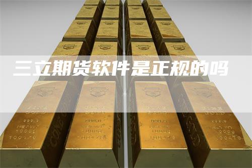 三立期货软件是正规的吗-领航期货