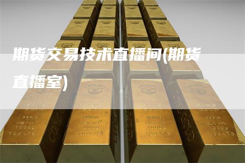 期货交易技术直播间(期货直播室)