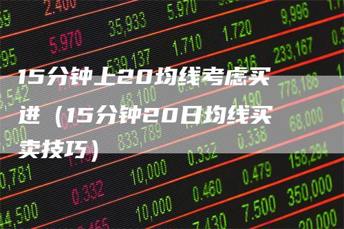 15分钟上20均线考虑买进（15分钟20日均线买卖技巧）