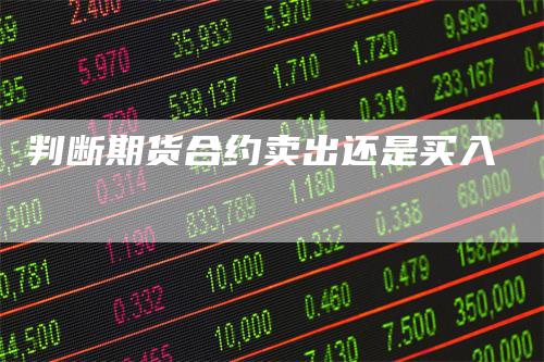 判断期货合约卖出还是买入