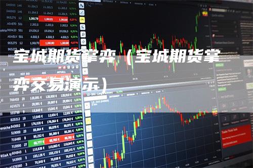 宝城期货掌弈（宝城期货掌弈交易演示）