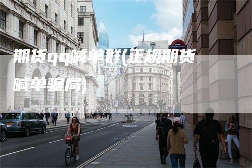 期货qq喊单群(正规期货喊单骗局)