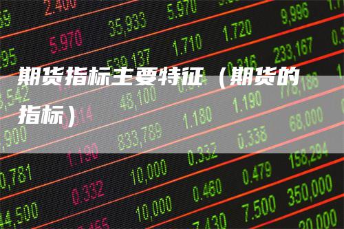 期货指标主要特征（期货的指标）