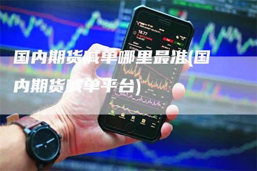 国内期货喊单哪里最准(国内期货喊单平台)-领航期货