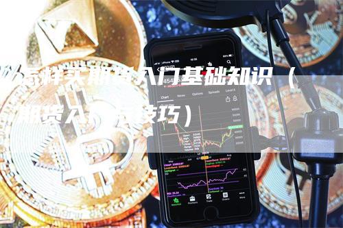 怎样买期货入门基础知识（期货入门与技巧）