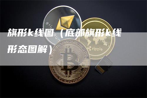 旗形k线图（底部旗形k线形态图解）-领航期货
