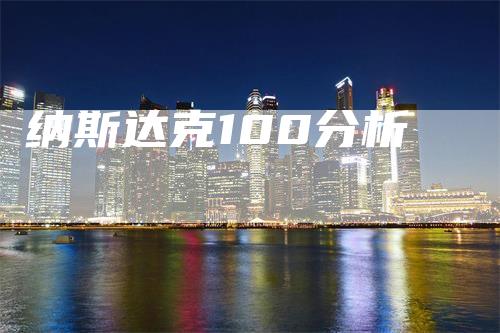 纳斯达克100分析-领航期货