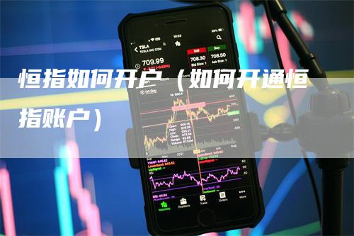 恒指如何开户（如何开通恒指账户）-领航期货