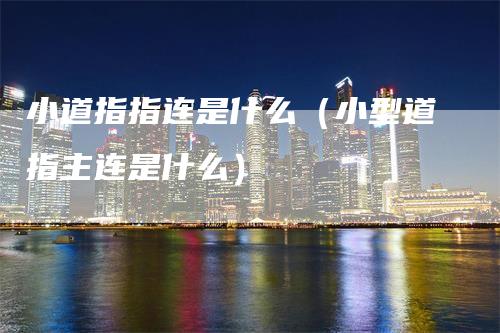 小道指指连是什么（小型道指主连是什么）