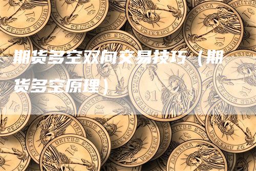 期货多空双向交易技巧（期货多空原理）-领航期货