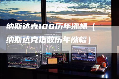纳斯达克100历年涨幅（纳斯达克指数历年涨幅）