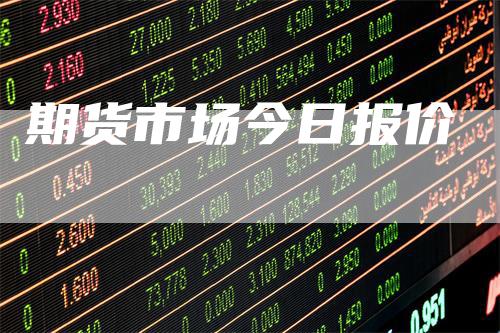 期货市场今日报价-领航期货