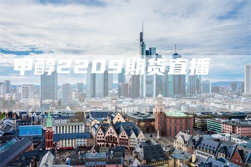 甲醇2209期货直播-领航期货