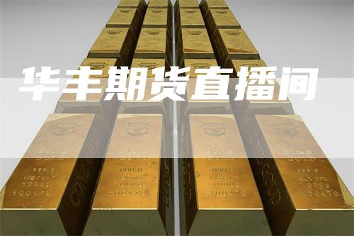 华丰期货直播间-领航期货