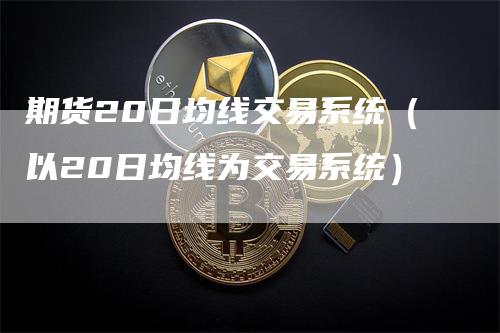 期货20日均线交易系统（以20日均线为交易系统）-领航期货