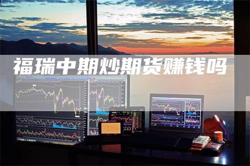 福瑞中期炒期货赚钱吗