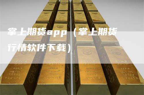 掌上期货app（掌上期货行情软件下载）-领航期货