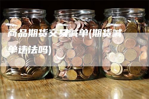 商品期货交易喊单(期货喊单违法吗)-领航期货