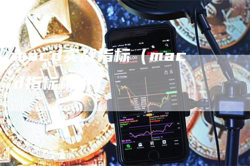 macd实战指标（macd指标精讲）