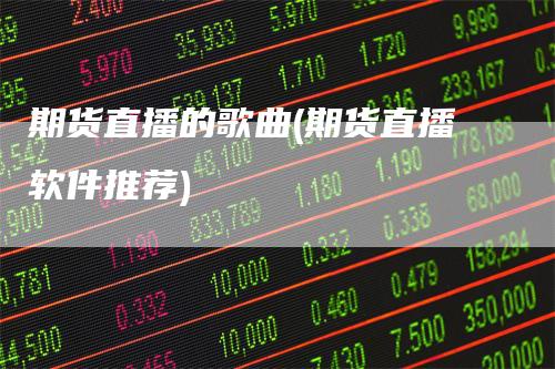 期货直播的歌曲(期货直播软件推荐)