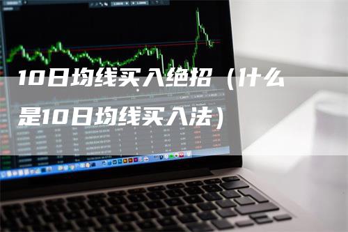 10日均线买入绝招（什么是10日均线买入法）-领航期货