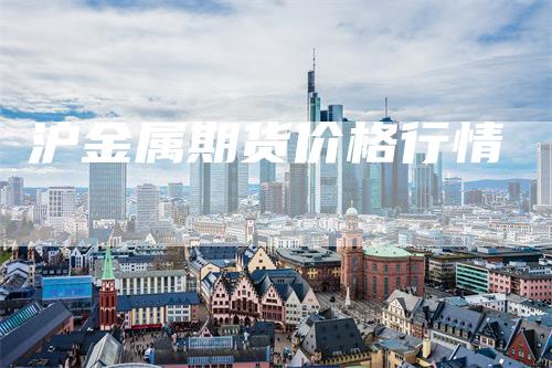 沪金属期货价格行情-领航期货