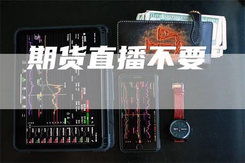期货直播不要-领航期货