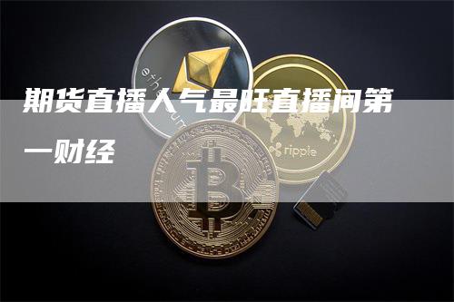 期货直播人气最旺直播间第一财经