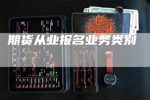 期货从业报名业务类别-领航期货