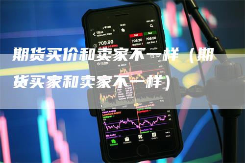 期货买价和卖家不一样（期货买家和卖家不一样）