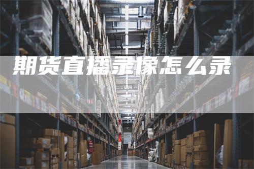 期货直播录像怎么录