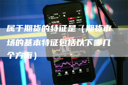 属于期货的特征是（期货市场的基本特征包括以下哪几个方面）