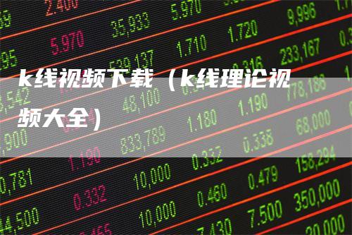 k线视频下载（k线理论视频大全）