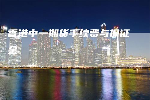 香港中一期货手续费与保证金