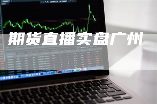 期货直播实盘广州