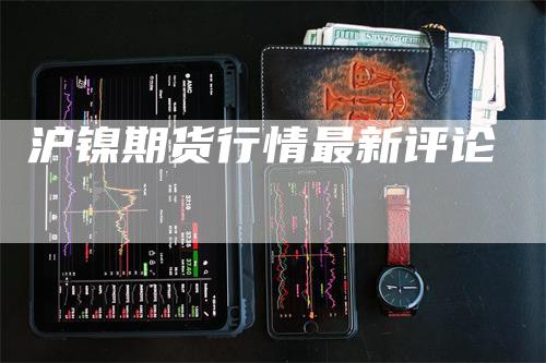 沪镍期货行情最新评论-领航期货