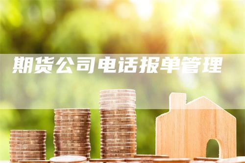 期货公司电话报单管理-领航期货