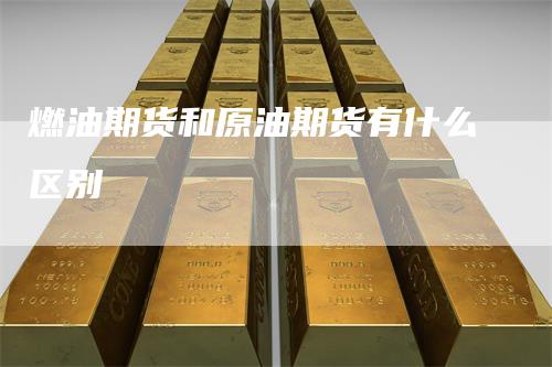 燃油期货和原油期货有什么区别