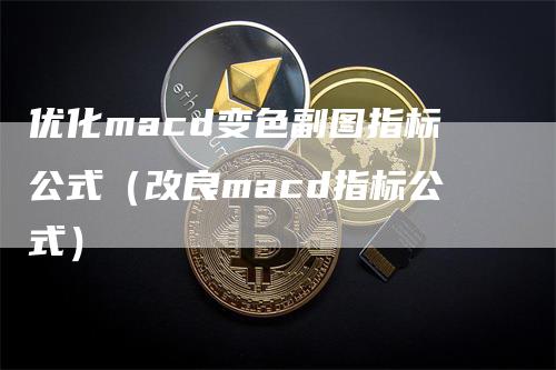 优化macd变色副图指标公式（改良macd指标公式）-领航期货