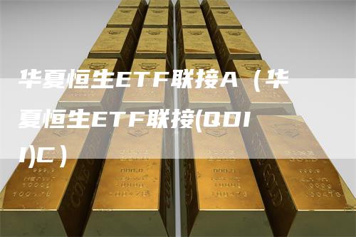 华夏恒生ETF联接A（华夏恒生ETF联接(QDII)C）